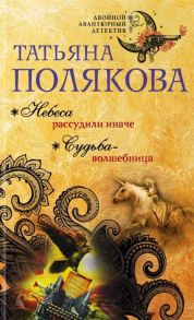 Полякова Т. Небеса рассудили иначе Судьба-волшебница