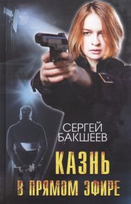 Бакшеев С. Казнь в прямом эфире