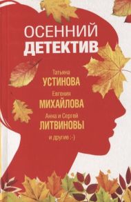 Литвинова А., Литвинов С., Устинова Т., Михайлова Е. и др. Осенний детектив