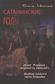 Иванников В. Сатанинские годы Книга I Долг Родине верность присяге Том 4 Выбор нового пути борьбы