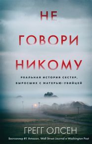 Олсен Г. Не говори никому Реальная история сестер выросших с матерью-убийцей