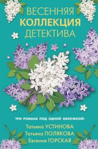 Устинова Т., Полякова Т., Горская Е. Весенняя коллекция детектива