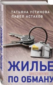 Устинова Т., Астахов П. Жилье по обману