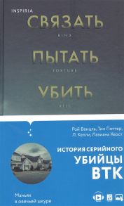 Венцль Р., Поттер Т., Келли Л., Херст Л. Связать Пытать Убить История BTK маньяка в овечьей шкуре