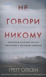 Олсен Г. Не говори никому Реальная история сестер выросших с матерью-убийцей