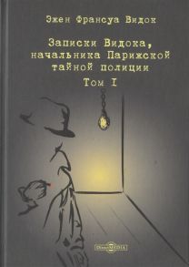 Видок Э. Записки Видока начальника Парижской тайной полиции В 3-х томах Том I