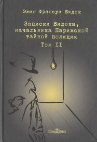 Видок Э. Записки Видока начальника Парижской тайной полиции В 3-х томах Том II