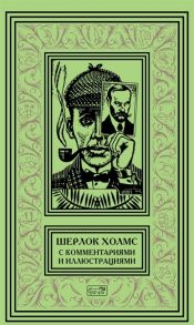 Дойл А. Шерлок Холмс С комментариями и иллюстрациями Том 4 Четыре романа и пятьдесят шесть рассказов Сэра Артура Конан Дойла С вступлением примечаниями комментариями и библиографией