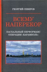 Северов Г. Всему наперекор Книга первая Пасхальный перформанс операции Карамболь