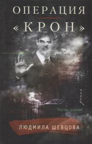 Шевцова Л. Операция Крон Часть первая