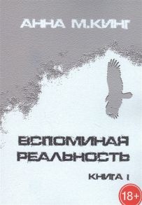 Кинг А. Вспоминая реальность Книга I