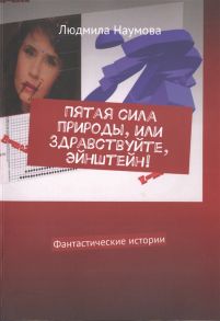 Наумова Л. Пятая сила природы или Здравствуйте Эйнштейн Фантастические истории