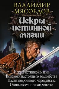 Мясоедов В. Искры истинной магии Искры истинной магии Всполохи настоящего волшебства Пламя подлинного чародейства Огонь извечного колдовства