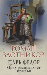 Злотников Р. Царь Федор Орел расправляет крылья