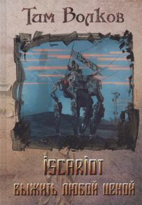 Волков Т. ISCARIOT Книга 1 Выжить любой ценой