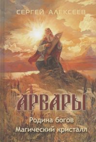 Алексеев С. Арвары Книга первая Родина Богов Книга вторая Магический кристалл