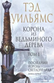 Уильямс Т. Корона из ведьминого дерева Том 1 Последний король Светлого Арда Книга первая