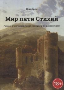 Дрон Д. Мир пяти Стихий Легкая игристая фантазия с эксцентричными нотками