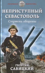 Савицкий Г. Неприступный Севастополь Стержень обороны