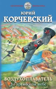 Корчевский Ю. Воздухоплаватель Во вражеском небе