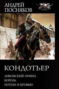 Посняков А. Кондотьер Ливонский принц Король Потом и кровью