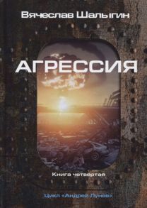 Шалыгин В. Агрессия Книга 4 Цикл Андрей Лунев