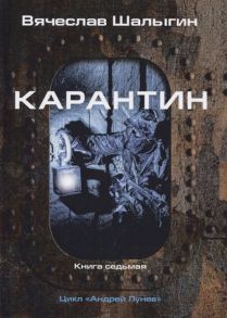 Шалыгин В. Карантин Книга 7 Цикл Андрей Лунев