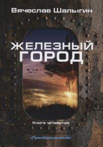 Шалыгин В. Преображенские Книга четвертая Железный город