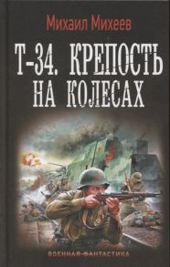 Михеев М. Т-34 Крепость на колесах