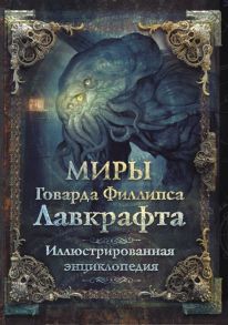 Агеев А., Купцов Ю., Лотерман А. и др. Миры Говарда Филлипса Лавкрафта Иллюстрированная энциклопедия