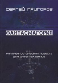 Григоров С. Фантасмагория Фантреалистическая повесть для интеллектуалов