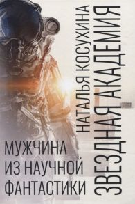 Косухина Н. Звездная академия Мужчина из научной фантастики