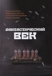 Долматович Е., Князева В., Селютов О. и др. Фантастический век Сборник рассказов современных мастеров к 100-летию Рэя Брэдбери и Айзека Азимова