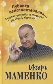 Маменко И. Публика неистовствовала Лучшие анекдоты и монологи от Игоря Маменко