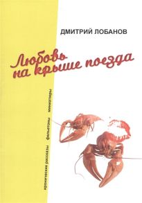 Лобанов Д. Любовь на крыше поезда Иронические рассказы фельетоны миниатюры