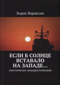 Вараксин Б. Если б солнце вставало на западе Мистически-юмористическое