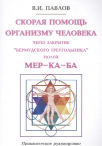 Павлов В. Скорая помощь организму человека через закрытие Бермудского треугольника полей Мер-Ка-БА Практическое руководство мягк Павлов В Волошин
