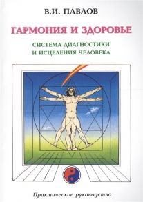 Павлов В. Гармония и здоровье Система диагностики и исцеления человека Практическое руководство 2 изд мягк Павлов В Волошин