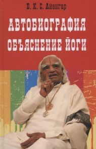 Айенгар Б. Автобиография Объяснение йоги