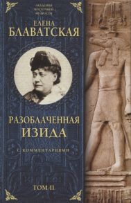 Блаватская Е. Разоблаченная Изида С комментариями Том II Ключ к тайнам древней и современной науки и теософии