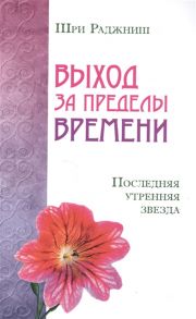 Шри Раджниш (Ошо) Выход за пределы времени Последняя утренняя звезда