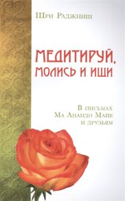 Шри Раджниш (Ошо) Медитируй молись и ищи В письмах Ма Анандо Майе и друзьям