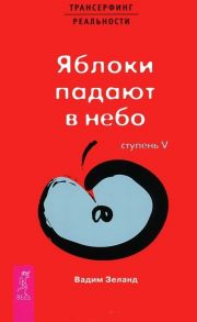 Зеланд В. Трансерфинг реальности Ступень 5 Яблоки падают в небо