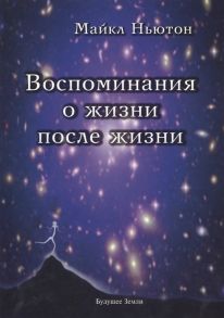 Ньютон М. Воспоминания о жизни после жизни Жизнь между жизнями История личностной трансформации