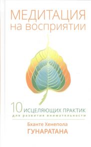 Гунаратана Б. Медитация на восприятии 10 исцеляющих практик для развития внимательности