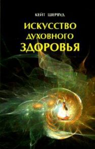 Шервуд К. Искусство духовного здоровья Работа с телом чакры и энергия