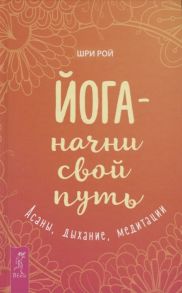 Рой Ш. Йога - начни свой путь Асаны дыхание медитации