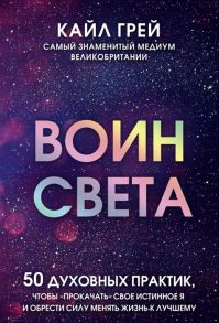 Грей К. Воин света 50 духовных практик чтобы прокачать свое истинное Я и обрести силу менять жизнь к лучшему