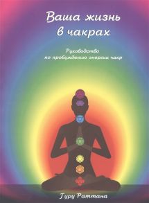 Гуру Раттана Ваша жизнь в чакрах Руководство по пробуждению энергии чакр