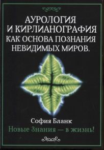 Бланк С. Аурология и кирлианография как основа познания невидимых миров Новые знания - в жизнь